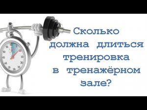 Сколько должна длиться тренировка в тренажёрном зале?