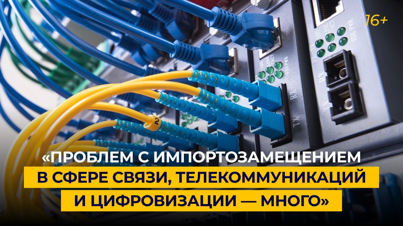 «Проблем с импортозамещением в сфере связи, телекоммуникаций и цифровизации — много»