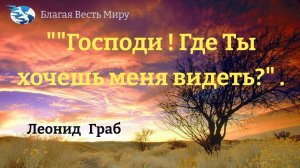 "Господи ! Где Ты хочешь меня видеть?"  Леонид Граб. 15.07.23