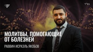 Молитвы, помогающие от болезней. Р. Исраэль Якобов