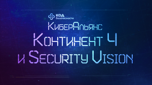 КиберАльянс Кода Безопасности. Континент 4 и Security Vision