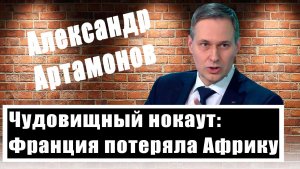 Александр Артамонов: Франция потеряла Африку. При чем тут Россия?