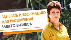 Где брать информацию для расширения вашего бизнеса | Елена Ачкасова