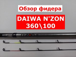 ОБЗОР фидера DAIWA N'ZON | Фидер DAIWA N'ZON (ДАЙВА Н-ЗОН) 360см/100гр | Фидерные удилища Daiwa nzon