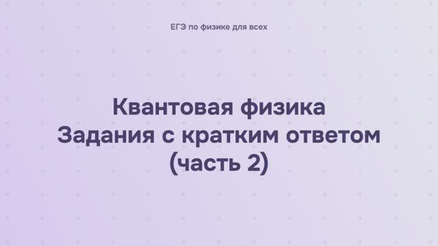 16.2.1.2 Квантовая физика. Задания с кратким ответом (часть 2) смотреть онлайн