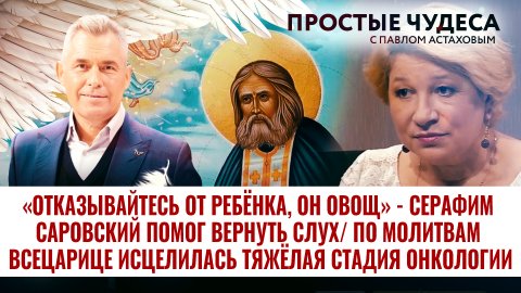 «ОТКАЗЫВАЙТЕСЬ ОТ РЕБЁНКА, ОН ОВОЩ» - СЕРАФИМ САРОВСКИЙ ПОМОГ ВЕРНУТЬ СЛУХ. ПРОСТЫЕ ЧУДЕСА