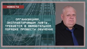 Организациям, эксплуатирующим лифты, требуется в обязательном порядке провести обучение