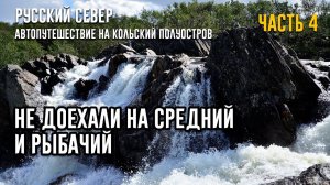 РУССКИЙ СЕВЕР. Автопутешествие на Кольский полуостров. Серия 4. НЕ ДОЕХАЛИ НА СРЕДНИЙ И РЫБАЧИЙ