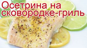 Рецепты из осетра - как приготовить осетра пошаговый рецепт - Осетрина на сковородке-гриль