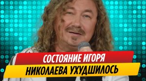 Состояние Игоря Николаева ухудшилось