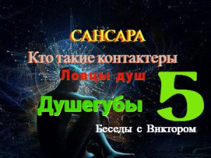 #50 САНСАРА. Кто такие контактёры. Ловцы душ. ДУШЕГУБЫ. Беседы с Виктором. Часть 5.