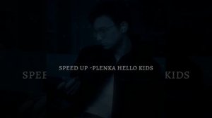 speed up -plenka hello kids