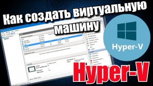 Как создать виртуальную машину Hyper-V?