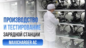 Зарядная станция MaxiCharger AC:  тестирование и производство