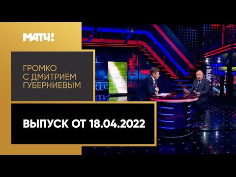«Громко с Дмитрием Губерниевым». Выпуск от 18.04.2022
