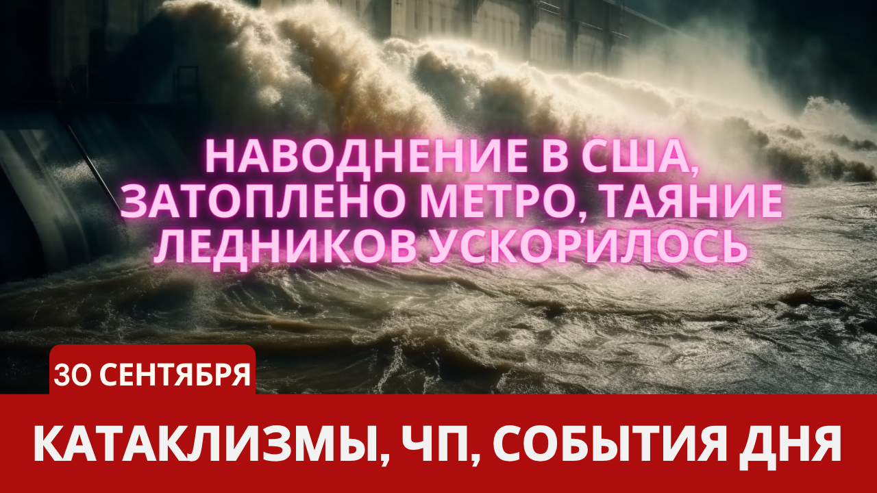 Катаклизмы 30 сентября 2023. Новости сегодня. Обзор событий и происшествий.