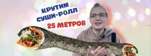 СУШИ РОЛЛ РАЗМЕРОМ 25 МЕТРОВ