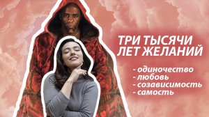 Фильм «Три тысячи лет желаний» [Психоаналитический разбор] одиночество, любовь, созависимость