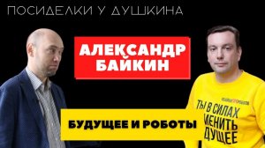 Посиделки у Душкина: Александр Байкин, автор международного медиа-проекта PRO Роботов (@prorobotov)