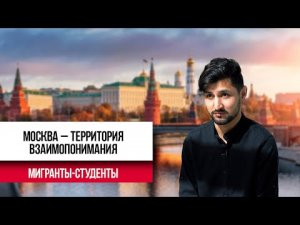 Мигранты-студенты в Москве | История успеха