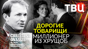 Дорогие товарищи. Миллионер из хрущоб | Как советский служащий смог женится на Кристине Онассис?