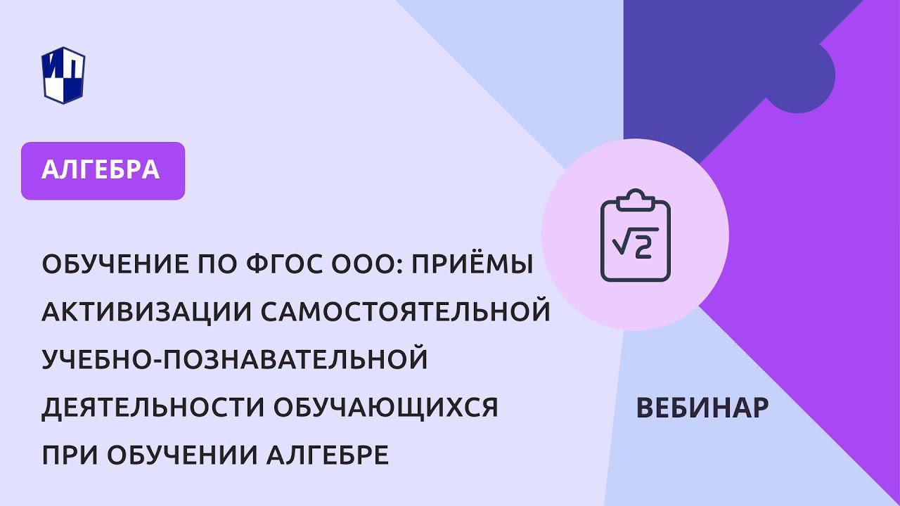 Приёмы активизации самостоятельной учебно-познавательной деятельности обучающихся. Алгебра