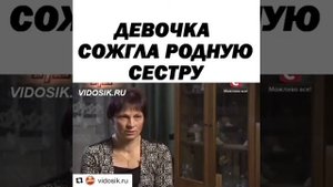Девочка сожгла родную сестру заживо