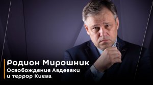 Родион Мирошник. Освобождение Авдеевки и террор Киева