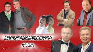 Одно лицо - сыновья знаменитых отцов