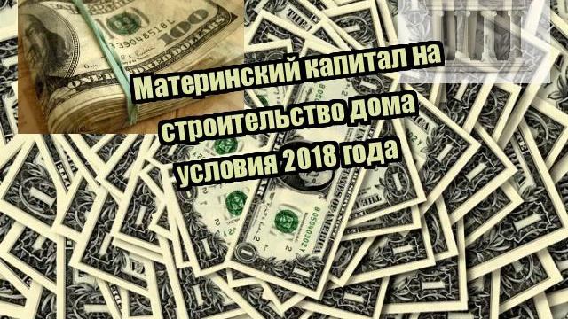 Материнский капитал на строительство дома условия 2018 года смотреть онлайн