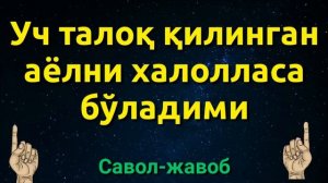 УЧ ТАЛОҚ ҚИЛИНГАН АЁЛНИ ХАЛОЛЛАСА БЎЛАДИМИ