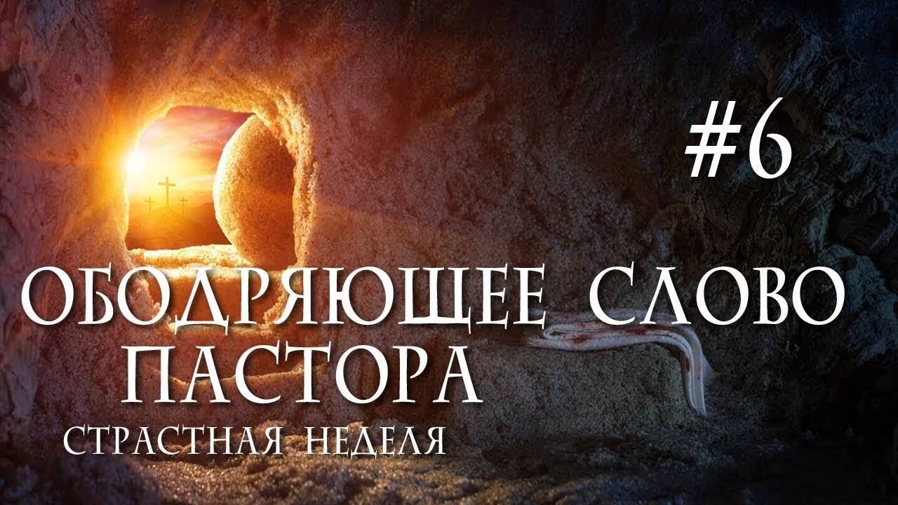 Ободряющее слово пастора // Страстная неделя #6