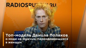 Топ-модель Данила Поляков о моде на мужчин, переодевающихся в женщин