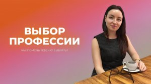 Как помочь ребёнку выбрать профессию?