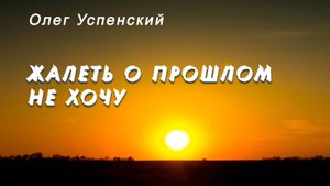 Олег Успенский - Жалеть о прошлом не хочу