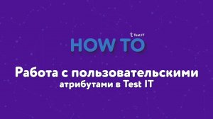 Работа с пользовательскими атрибутами в Test IT