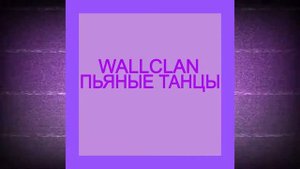 WALLCLAN   ПЬЯНЫЕ ТАНЦЫ  ?