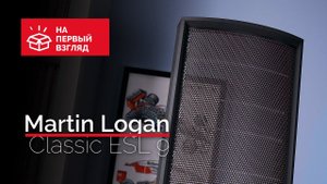 Электростаты Martin Logan Classic ESL 9 на первый взгляд
