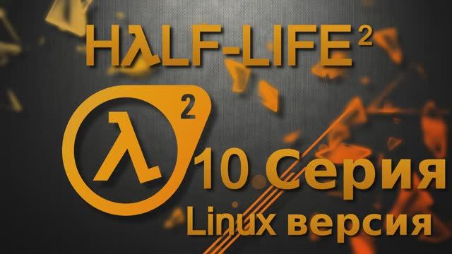 Half-Life 2 - 10 Серия (Linux версия)