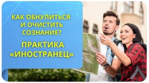 Как обнулиться и очистить сознание? Практика «Иностранец»
