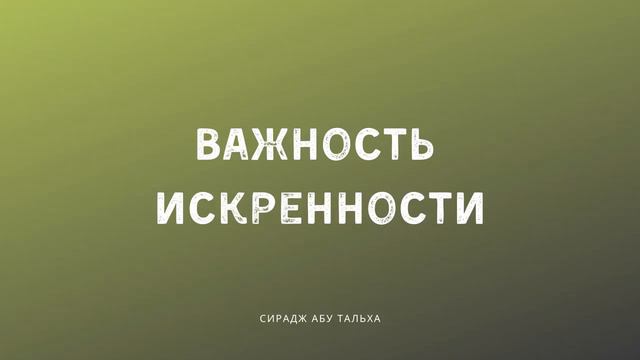 Важность искренности | Сирадж Абу Тальха