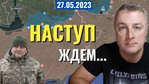 Украинский фронт - НАСТУПЛЕНИЕ скоро, но может и нет. 27 мая 2023