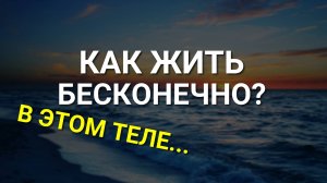 БЕСКОНЕЧНАЯ Жизнь Возможна! Как продлить свою Жизнь до бесконечности? Как жить бесконечно?