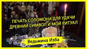 ПЕЧАТЬ СОЛОМОНА ДЛЯ УДАЧИ. ДРЕВНИЙ СИМВОЛ И МОЙ РИТУАЛ. ДЛЯ ВСЕХ. #ВЕДЬМИНАИЗБА ▶️ #МАГИЯ