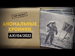Как Никсон у Брежнева Луну покупал. Аномальные Хроники, Апрель 2022
