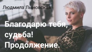 Людмила Лыновская АУДИО РАССКАЗ "Благодарю тебя, судьба". ПРОДОЛЖЕНИЕ.