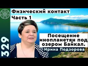 #329 Ирина Подзорова посетила базу инопланетян под озером Байкал! Реальный контакт с пришельцами.Ч.1