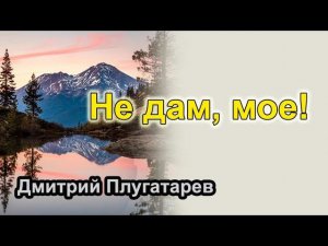 Не дам, мое! / Плугатарев Дмитрий