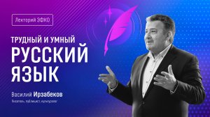 Лекторий «ЭФКО». «Трудный и умный русский язык» – писатель Василий Ирзабеков