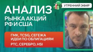 Анализ рынка акций РФ и США/ ГМК, TCSG, Сегежа, Идеи по Облигациям/ РТС, Серебро, HSI